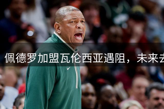 佩德罗加盟瓦伦西亚遇阻，未来去向成谜