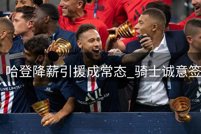 哈登降薪引援成常态 骑士诚意签约助其圆梦