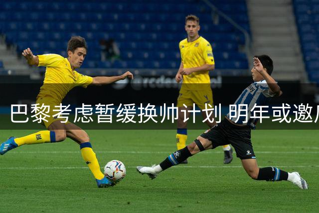 巴黎考虑暂缓换帅计划 明年或邀瓜迪奥拉执教