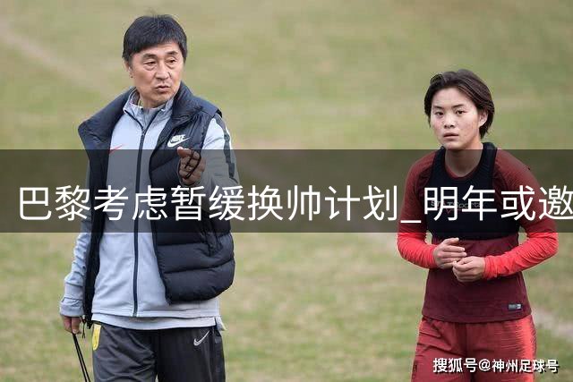 巴黎考虑暂缓换帅计划 明年或邀瓜迪奥拉执教