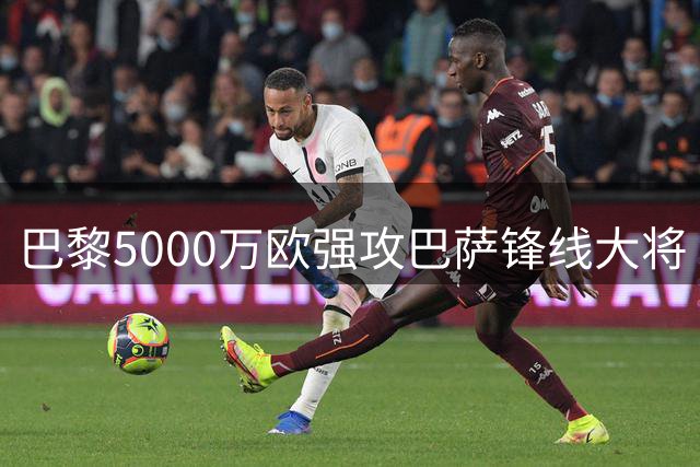 巴黎5000万欧强攻巴萨锋线大将 转会谈判已进入最后冲刺阶段