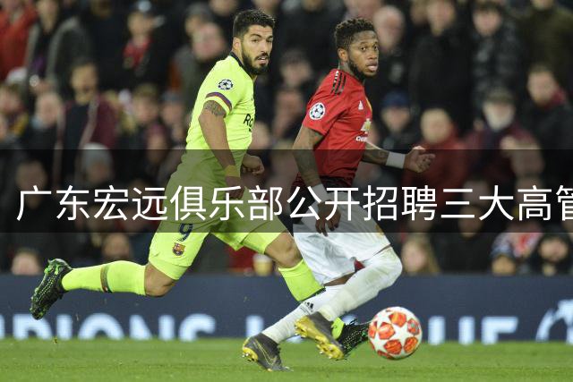 广东宏远俱乐部公开招聘三大高管职务