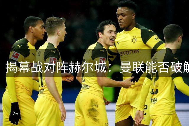 揭幕战对阵赫尔城：曼联能否破解“破密集防守”的老难题？