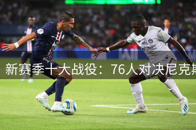 新赛季十大战役：76人对决尼克斯 詹姆斯重返洛城