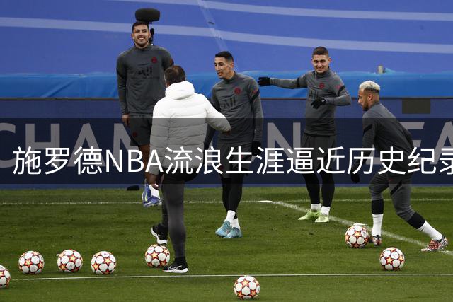 施罗德NBA流浪生涯逼近历史纪录 仅差1队追平传奇