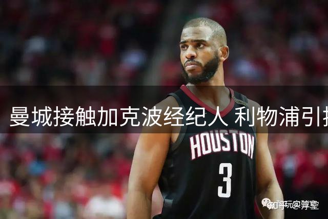 曼城接触加克波经纪人 利物浦引援计划曝光