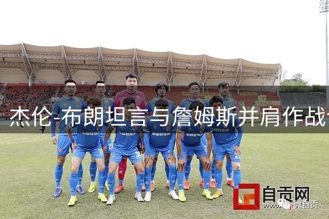 杰伦-布朗坦言与詹姆斯并肩作战令人受益匪浅