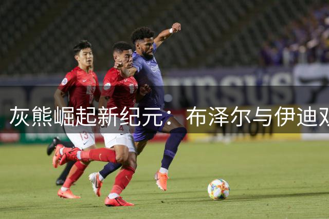 灰熊崛起新纪元：布泽尔与伊迪双塔战术全解析