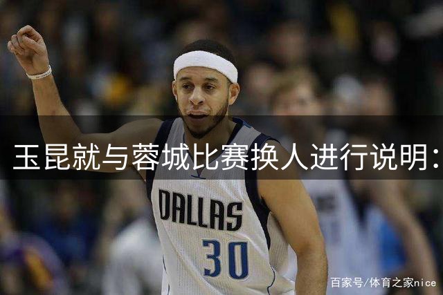 玉昆就与蓉城比赛换人进行说明：两次临时变更影响比赛深表歉意