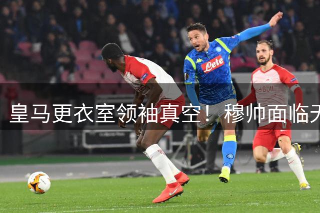 皇马更衣室领袖真空！穆帅面临无人扛旗困境