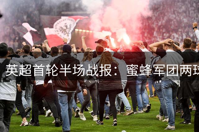 英超首轮半场战报：蜜蜂军团两球领先热刺