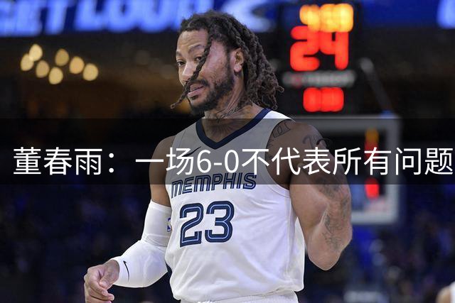 董春雨：一场6-0不代表所有问题都解决了，希望成为新的开始