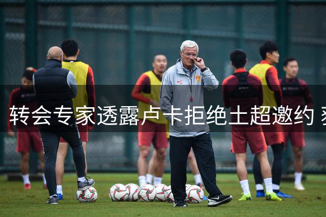 转会专家透露卢卡拒绝土超邀约 获那不勒斯主帅力挺