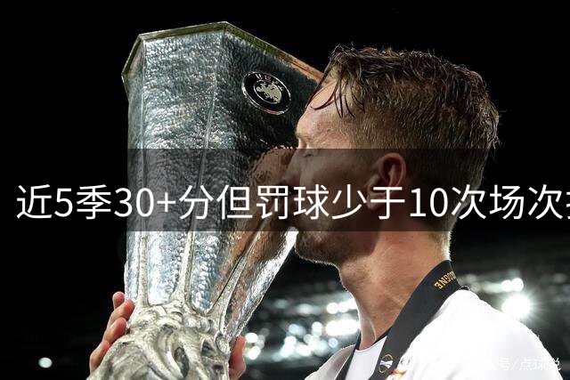 近5季30+分但罚球少于10次场次排行榜
