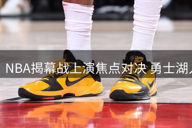 NBA揭幕战上演焦点对决 勇士湖人新赛季首战交锋